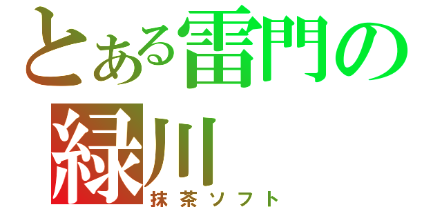 とある雷門の緑川（抹茶ソフト）