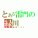 とある雷門の緑川（抹茶ソフト）