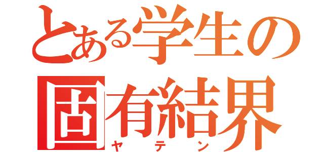 とある学生の固有結界（ヤテン）