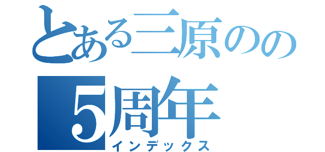 とある三原のの５周年（インデックス）