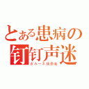 とある患病の钉钉声迷（ぎみーネ病患者）