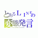 とあるＬＩＮＥの変態発言（おっぱい見してよぉぉｗｗｗ）