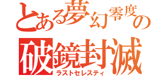 とある夢幻零度の破鏡封滅（ラストセレスティ）