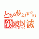 とある夢幻零度の破鏡封滅（ラストセレスティ）