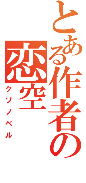 とある作者の恋空（クソノベル）