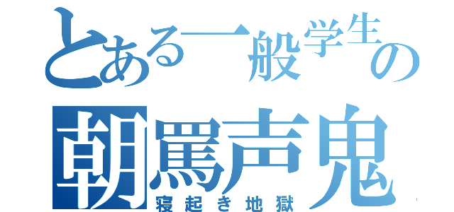 とある一般学生の朝罵声鬼（寝起き地獄）