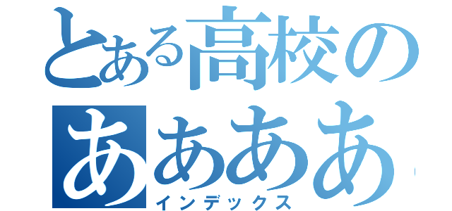 とある高校のあああああ（インデックス）