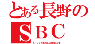 とある長野のＳＢＣ（４／２８の東大王は同時ネット）