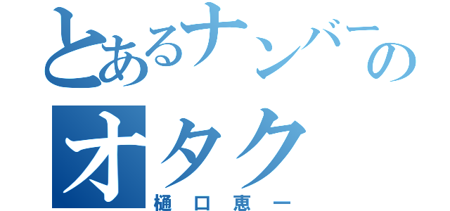 とあるナンバーⅠのオタク（樋口恵一）