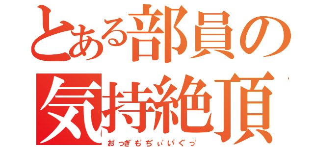 とある部員の気持絶頂（お゛っき゛も゛ち゛ぃ゛い゛く゛っ゛）