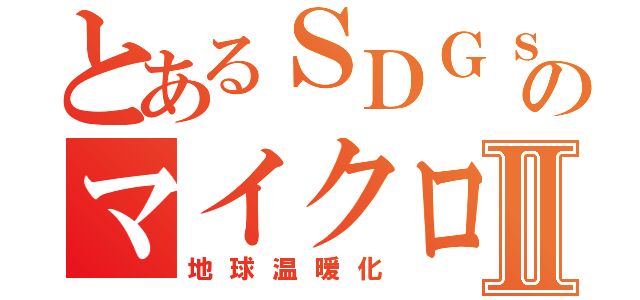 とあるＳＤＧｓ１４のマイクロプラスチックⅡ（地球温暖化）