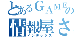 とあるＧＡＭＥの情報屋さん（インデックス）