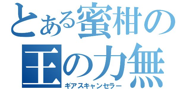 とある蜜柑の王の力無効（ギアスキャンセラー）