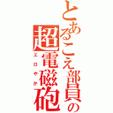 とあるこえ部員の超電磁砲（エロやか）