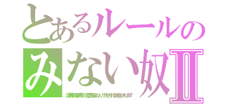 とあるルールのみない奴Ⅱ（誹謗中傷は侮辱、名誉毀損となり、罰せられる場合があります）