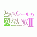 とあるルールのみない奴Ⅱ（誹謗中傷は侮辱、名誉毀損となり、罰せられる場合があります）