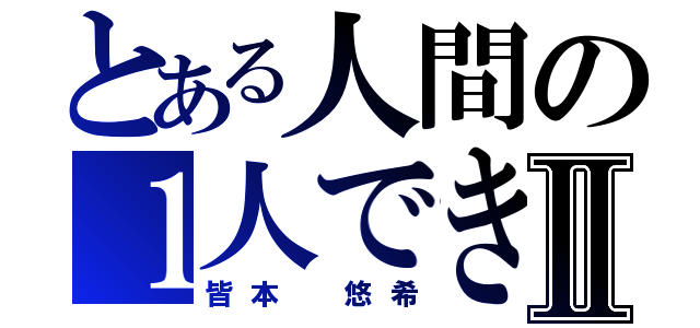 とある人間の１人できたおⅡ（皆本 悠希）