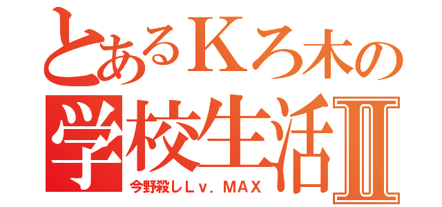 とあるＫろ木の学校生活Ⅱ（今野殺しＬｖ．ＭＡＸ）