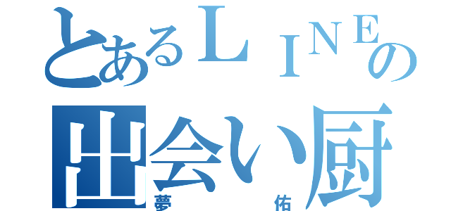 とあるＬＩＮＥの出会い厨（夢佑）