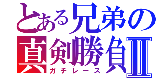 とある兄弟の真剣勝負Ⅱ（ガチレース）