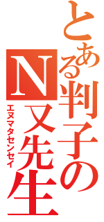 とある判子のＮ又先生（エヌマタセンセイ）