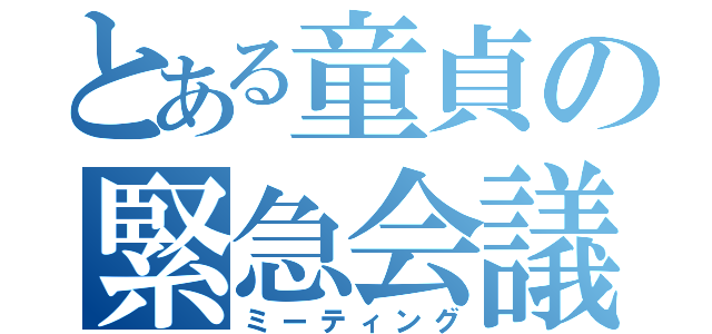 とある童貞の緊急会議（ミーティング）