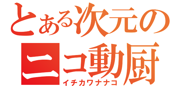 とある次元のニコ動厨（イチカワナナコ）