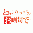 とあるａｐｅｘのお時間です（）