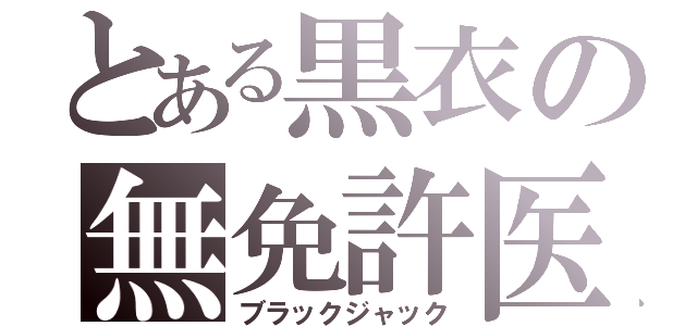 とある黒衣の無免許医（ブラックジャック）