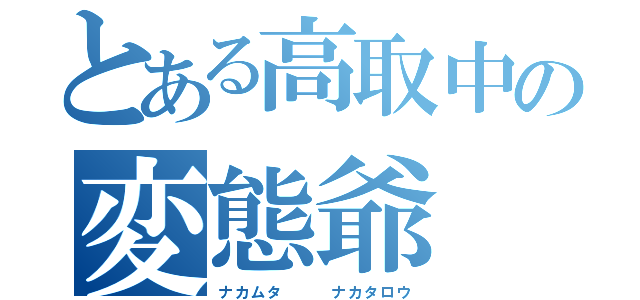 とある高取中の変態爺（ナカムタ   ナカタロウ）