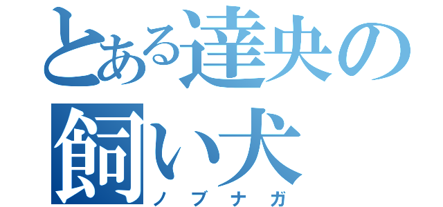 とある達央の飼い犬（ノブナガ）