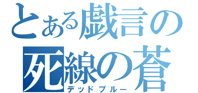 とある戯言の死線の蒼（デッドブルー）