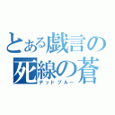 とある戯言の死線の蒼（デッドブルー）