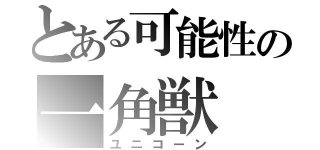 とある可能性の一角獣（ユニコーン）