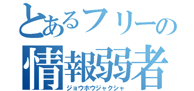 とあるフリーの情報弱者（ジョウホウジャクシャ）