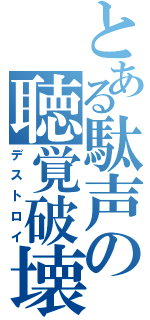 とある駄声の聴覚破壊（デストロイ）