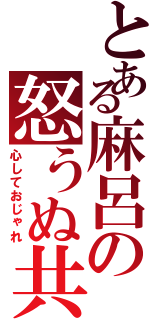 とある麻呂の怒うぬ共（心しておじゃれ）