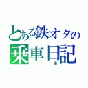 とある鉄オタの乗車日記（ 編）