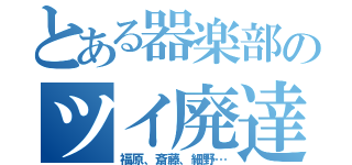 とある器楽部のツイ廃達（福原、斎藤、細野…）