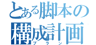 とある脚本の構成計画（プラン）