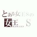 とある女王Ｓの女王 Ｓ（インデックス）