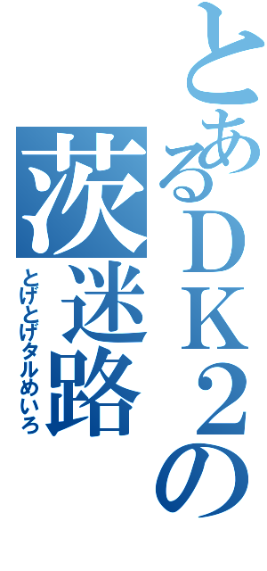 とあるＤＫ２の茨迷路（とげとげタルめいろ）