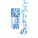 とあるＤＫ２の茨迷路（とげとげタルめいろ）