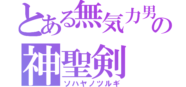 とある無気力男の神聖剣（ソハヤノツルギ）