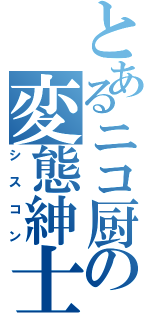 とあるニコ厨の変態紳士（シスコン）