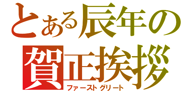 とある辰年の賀正挨拶（ファーストグリート）