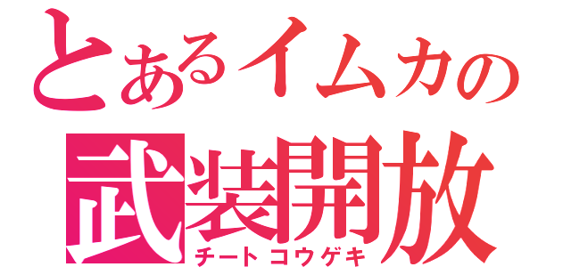 とあるイムカの武装開放（チートコウゲキ）