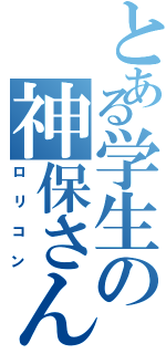 とある学生の神保さん（ロリコン）