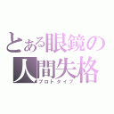 とある眼鏡の人間失格（プロトタイプ）