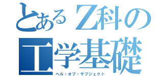 とあるＺ科の工学基礎（ヘル・オブ・サブジェクト）